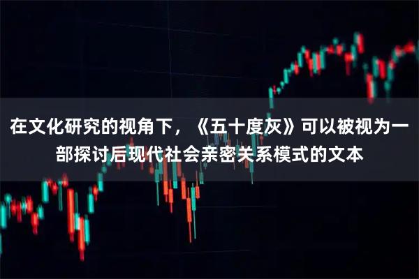 在文化研究的视角下，《五十度灰》可以被视为一部探讨后现代社会亲密关系模式的文本